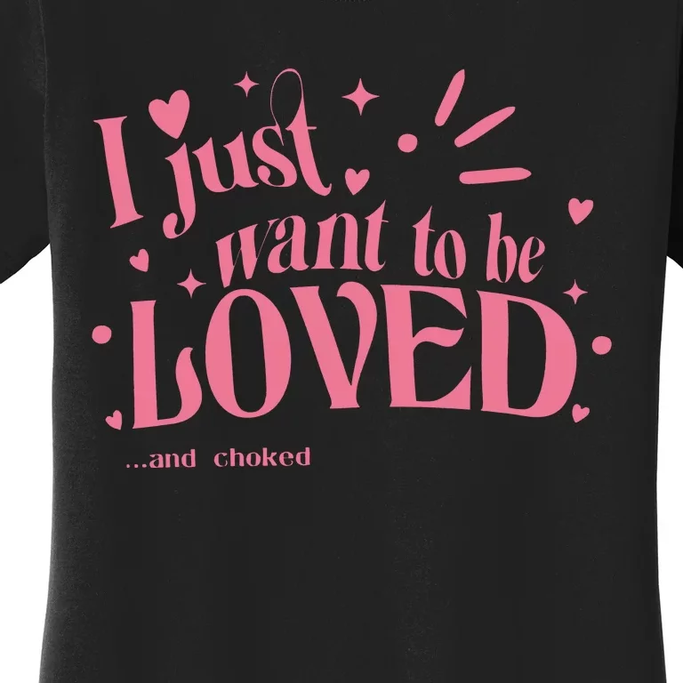 I Just Want To Be Loved And Choked Women's T-Shirt