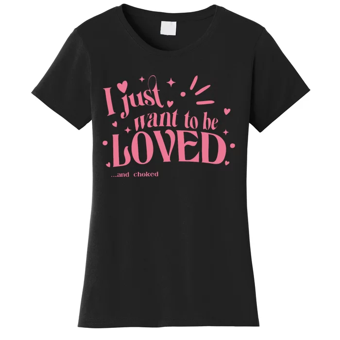 I Just Want To Be Loved And Choked Women's T-Shirt