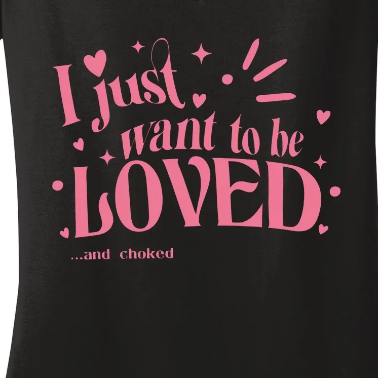 I Just Want To Be Loved And Choked Women's V-Neck T-Shirt