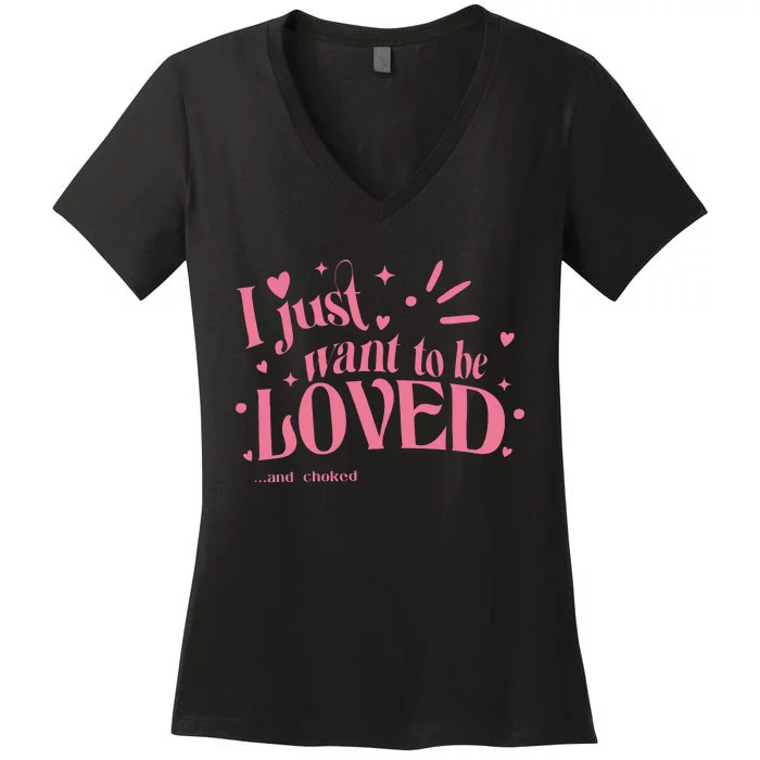 I Just Want To Be Loved And Choked Women's V-Neck T-Shirt