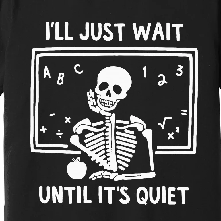 ILl Just Wait Until ItS Quiet Skeleton Teacher Premium T-Shirt