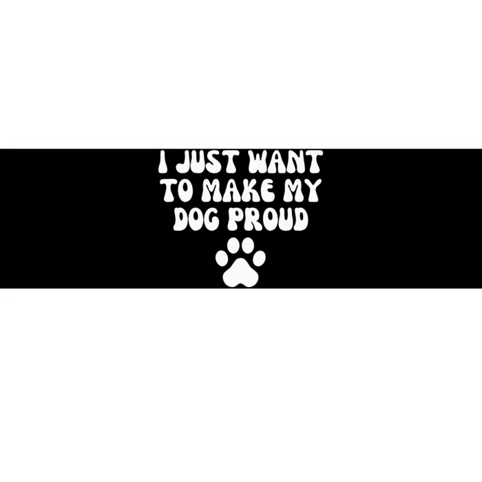 I Just Want To Make My Dog Proud Bumper Sticker