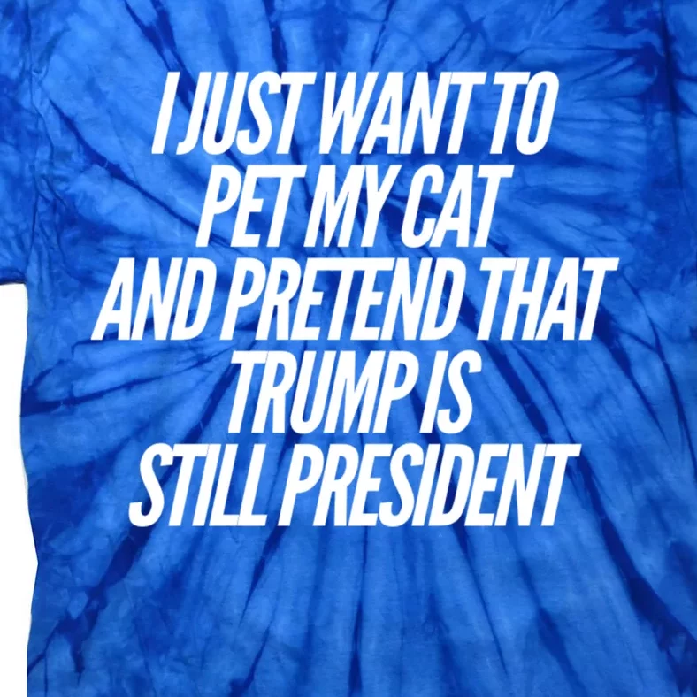 I Just Want To Pet My Cat And Pretend That Trump President Gift Tie-Dye T-Shirt