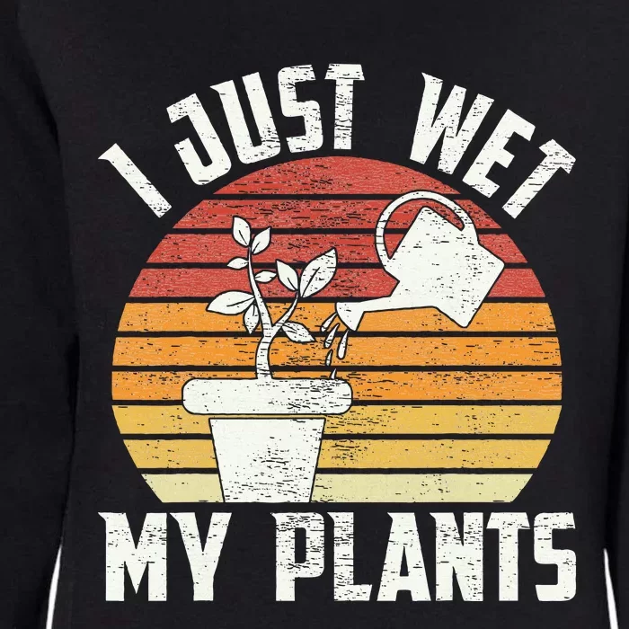 I Just Wet My Plants Gardening & Plant Lover Funny Gardener Womens California Wash Sweatshirt