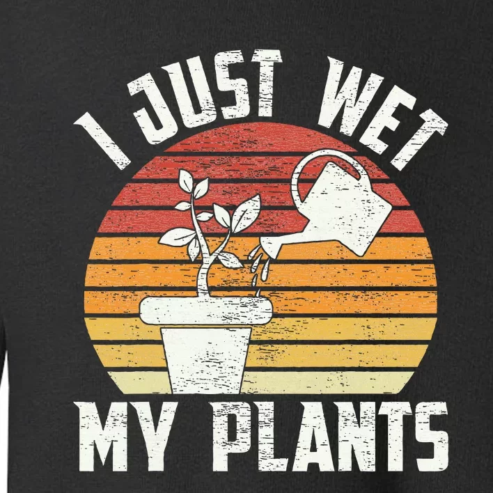 I Just Wet My Plants Gardening & Plant Lover Funny Gardener Toddler Sweatshirt