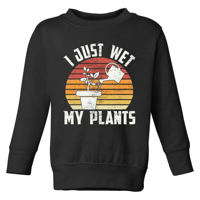 I Just Wet My Plants Gardening & Plant Lover Funny Gardener Toddler Sweatshirt