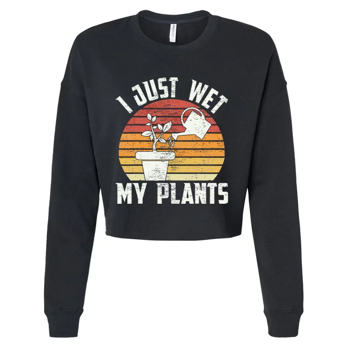 I Just Wet My Plants Gardening & Plant Lover Funny Gardener Cropped Pullover Crew