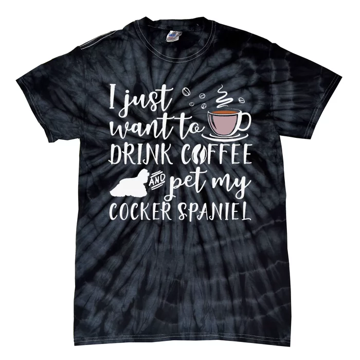 I Just Want To Drink Coffee And My Cocker Spaniel Dog Tie-Dye T-Shirt