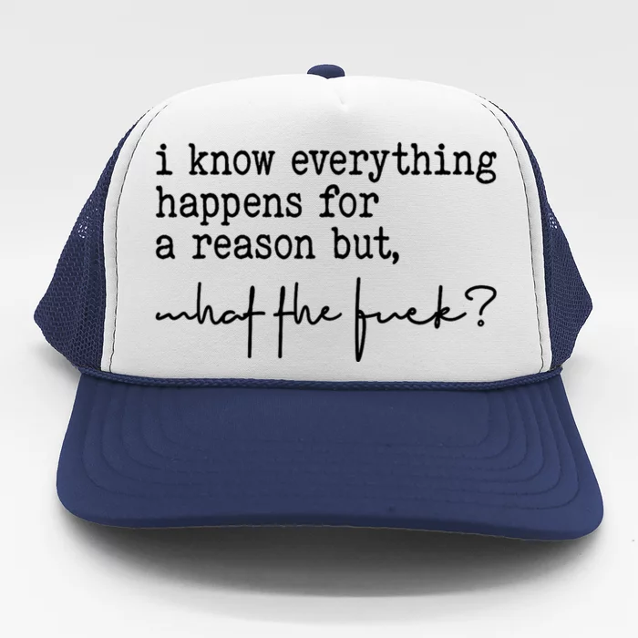 I Know Everything Happens For A Reason But What The Fuck Trucker Hat