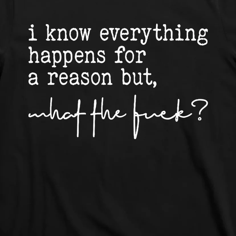 I Know Everything Happens For A Reason But What The Fuck T-Shirt