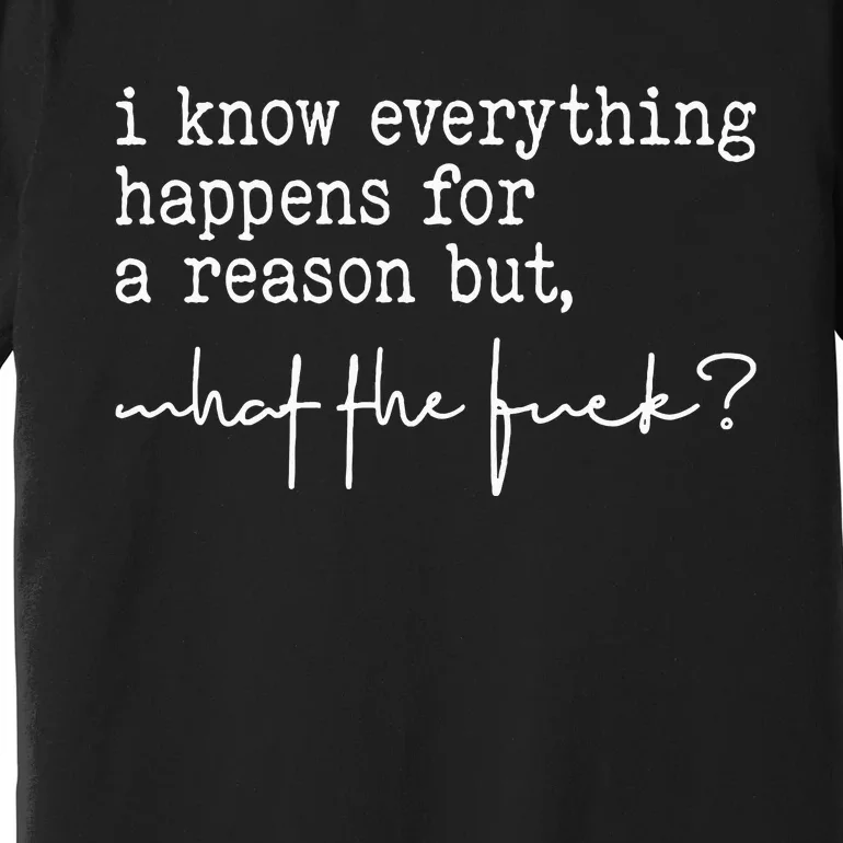 I Know Everything Happens For A Reason But What The Fuck Premium T-Shirt