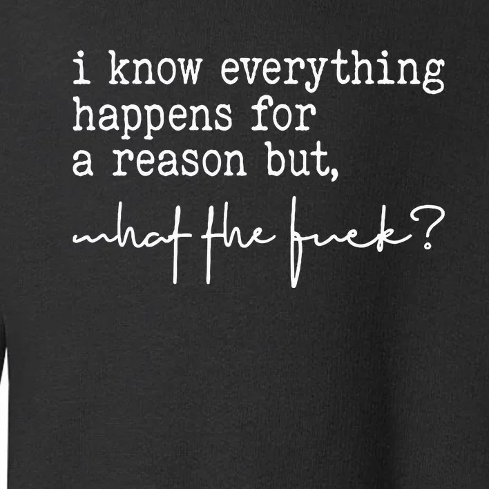 I Know Everything Happens For A Reason But What The Fuck Toddler Sweatshirt