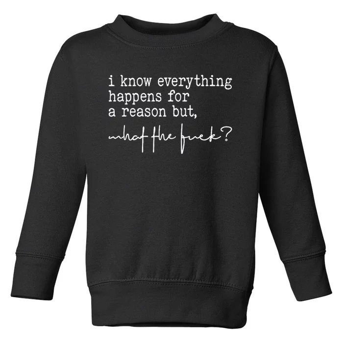 I Know Everything Happens For A Reason But What The Fuck Toddler Sweatshirt