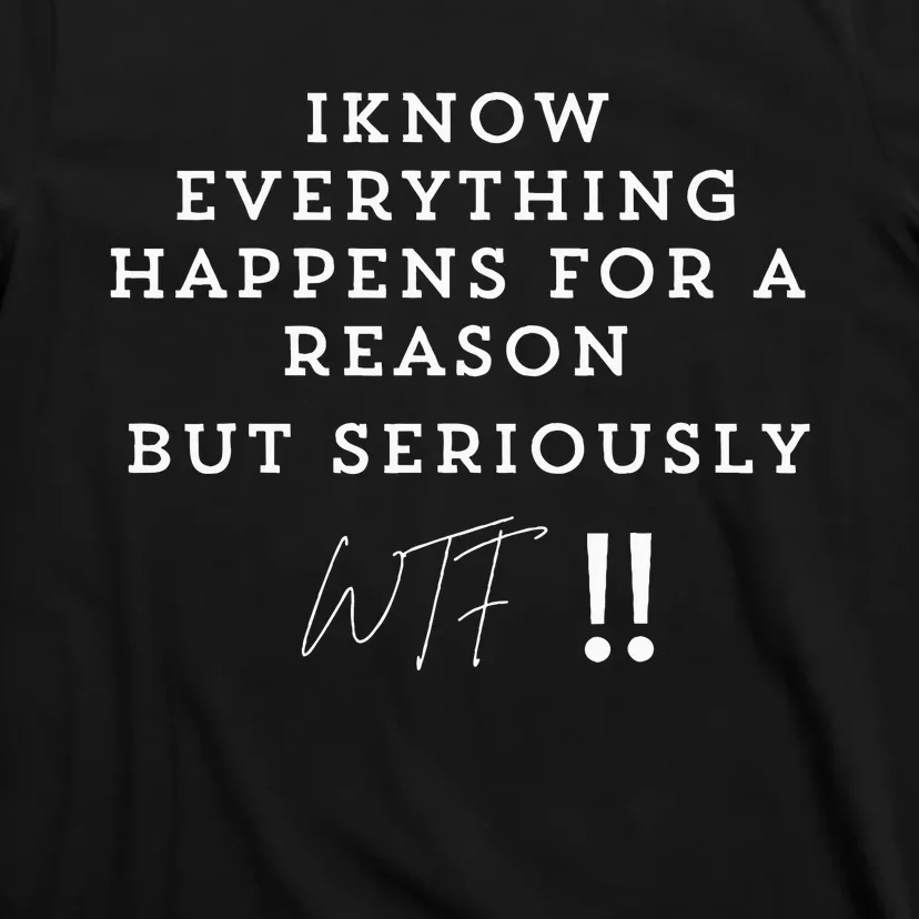 I Know Everything Happens For A Reason But Wtf Funny T-Shirt