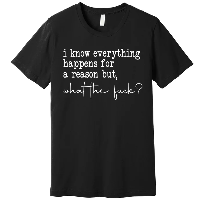 I Know Everything Happens For A Reason But Wtf Premium T-Shirt