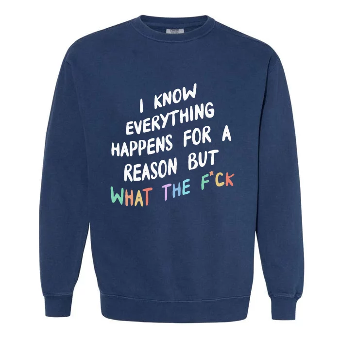 I Know Everything Happens For A Reason But Wtf Garment-Dyed Sweatshirt