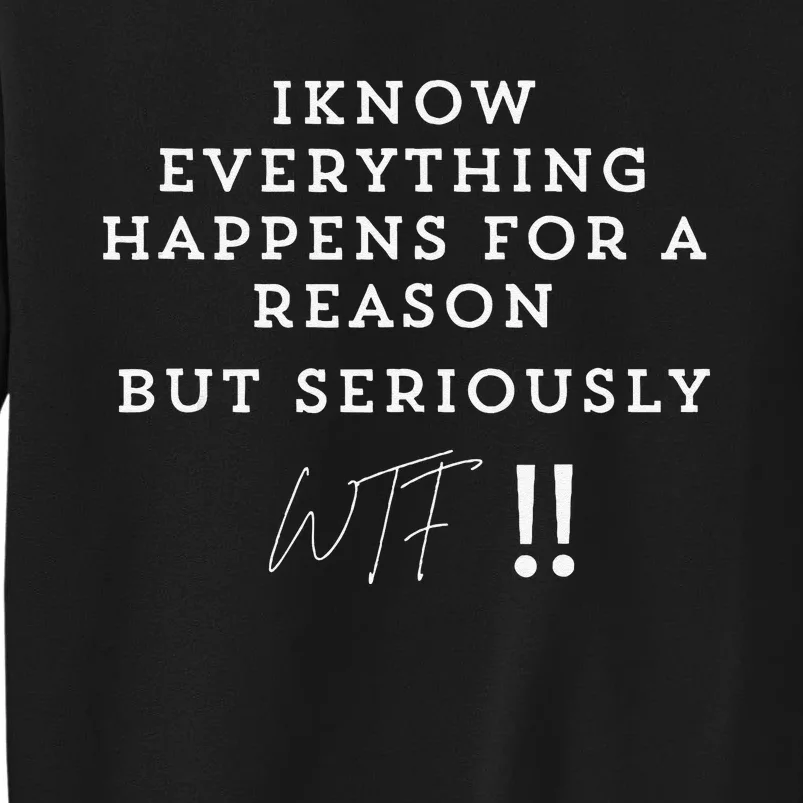 I Know Everything Happens For A Reason But Wtf Funny Tall Sweatshirt