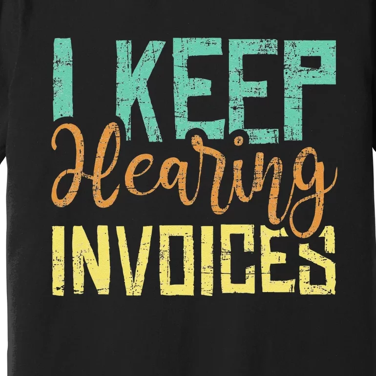 I Keep Hearing Invoices Accountant Bookkeeper Tax Auditor Premium T-Shirt