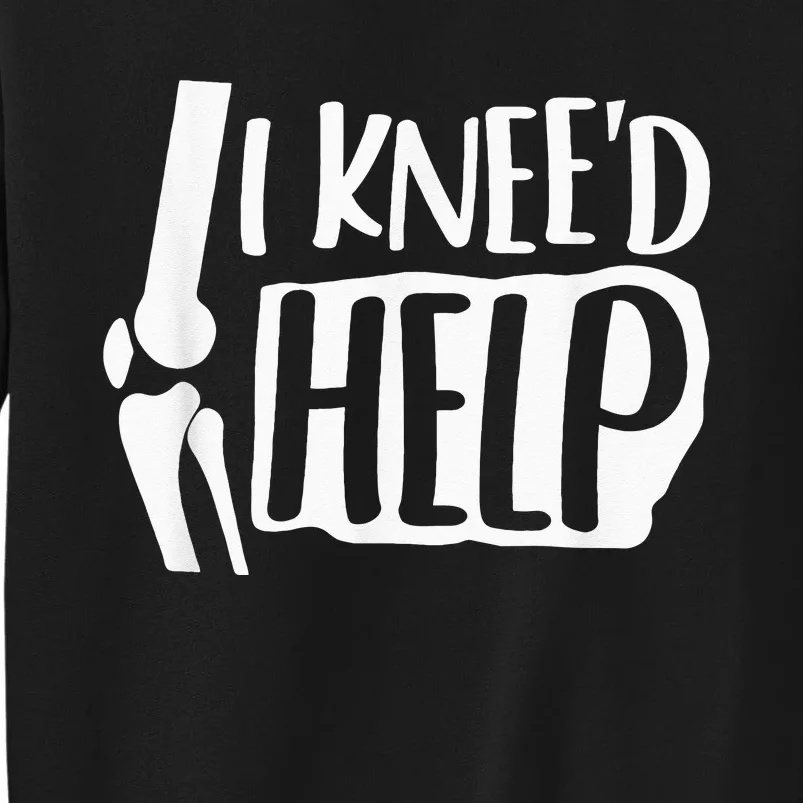 I Kneed Help Knee Replacement Surgery Gift Broken Bones Tall Sweatshirt