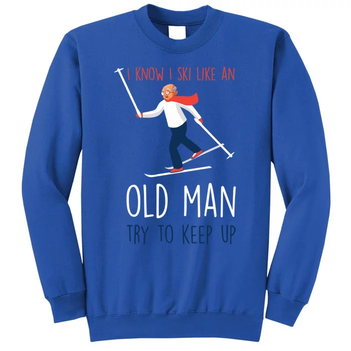 I Know I Ski Like An Old Try To Keep Up Funny Grandpa Great Gift Tall Sweatshirt