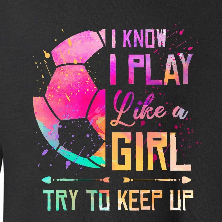 I know I Play Like A Girl Soccer Toddler Sweatshirt