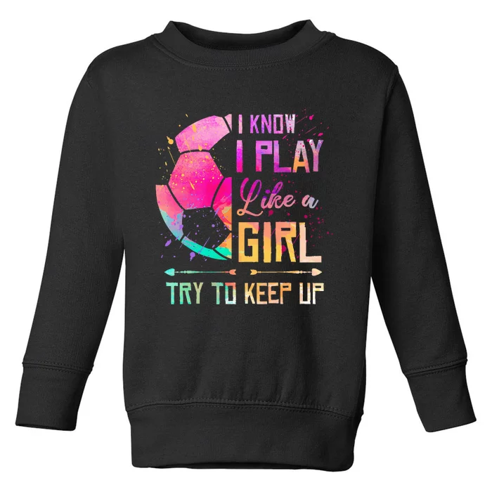 I know I Play Like A Girl Soccer Toddler Sweatshirt