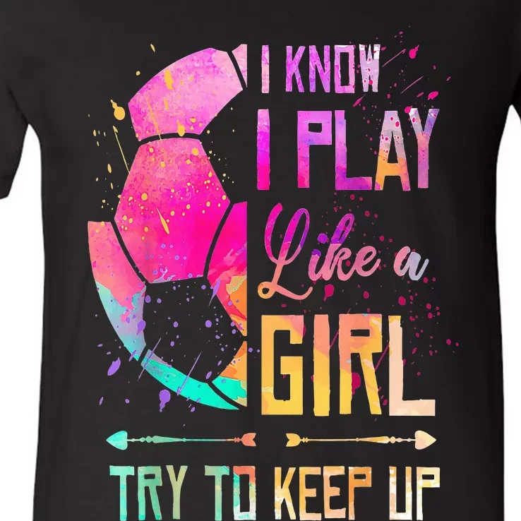 I Know I Play Like A Girl Soccer V-Neck T-Shirt