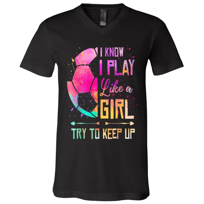 I Know I Play Like A Girl Soccer V-Neck T-Shirt