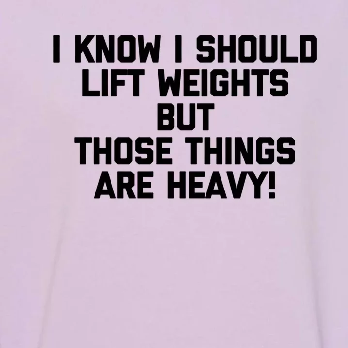 I Know I Should Lift Weights But Those Things Are Heavy Gym Gift Garment-Dyed Sweatshirt