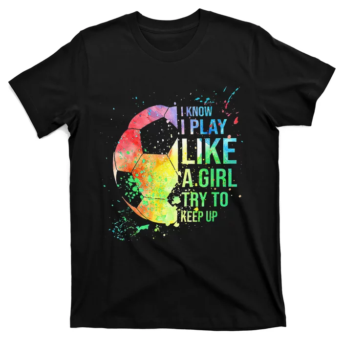 I Know I Play Like A  Try To Keep Up Soccer T-Shirt