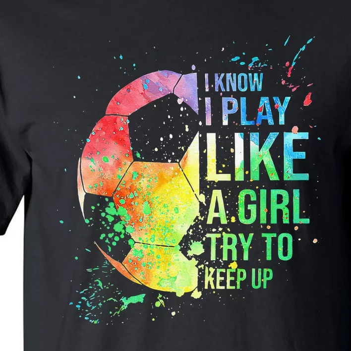 I Know I Play Like A  Try To Keep Up Soccer Tall T-Shirt