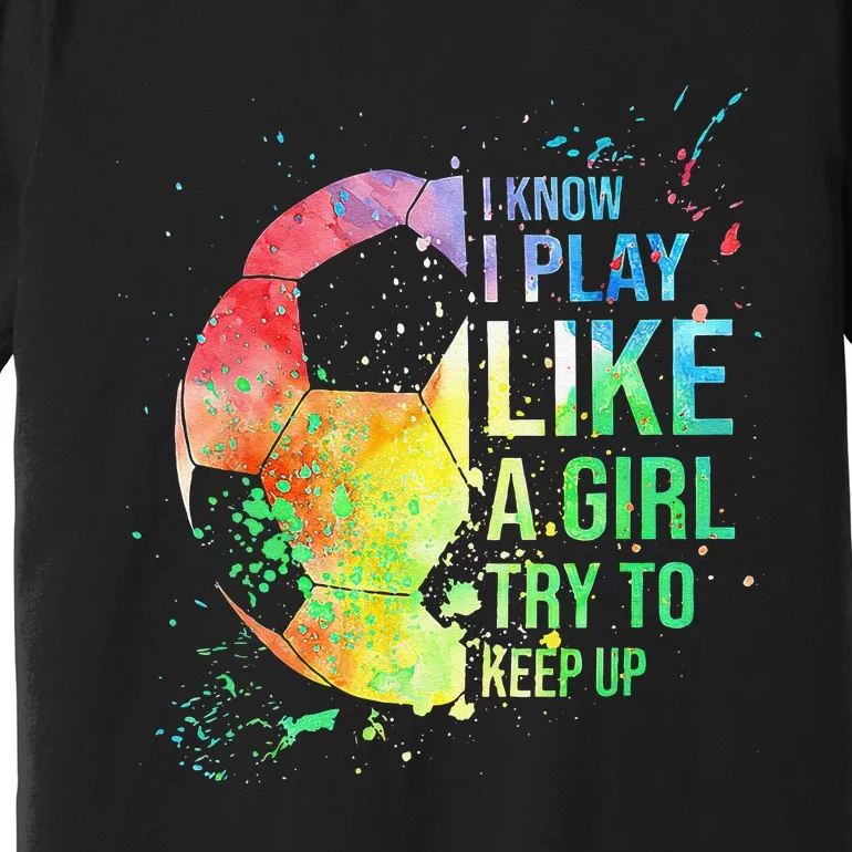 I Know I Play Like A  Try To Keep Up Soccer Premium T-Shirt