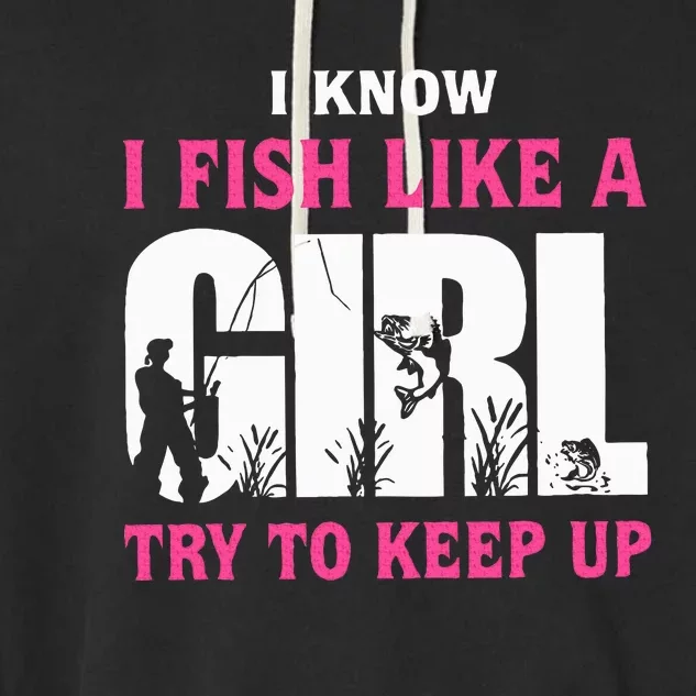 I Know I Fish Like A Girl Try To Keep Up Funny Quotes Garment-Dyed Fleece Hoodie