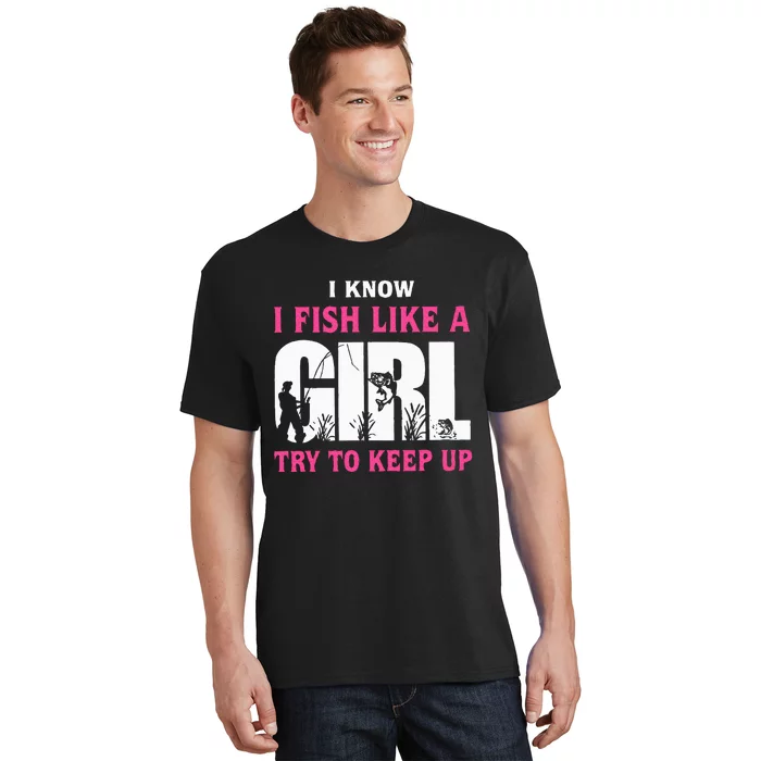 I Know I Fish Like A Girl Try To Keep Up Funny Quotes T-Shirt