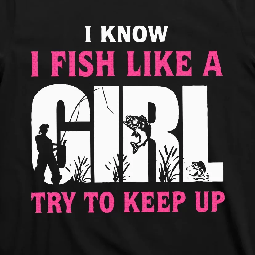 I Know I Fish Like A Girl Try To Keep Up Funny Quotes T-Shirt