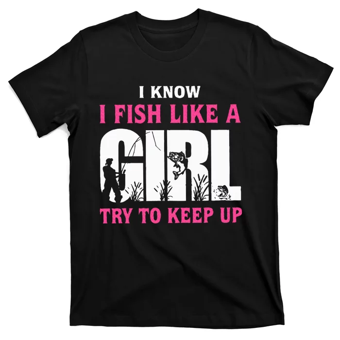 I Know I Fish Like A Girl Try To Keep Up Funny Quotes T-Shirt