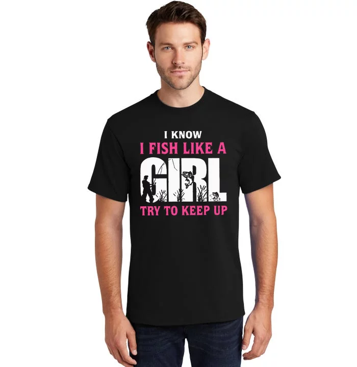 I Know I Fish Like A Girl Try To Keep Up Funny Quotes Tall T-Shirt