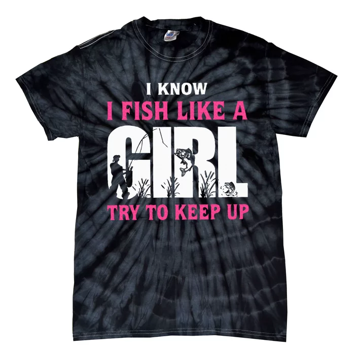 I Know I Fish Like A Girl Try To Keep Up Funny Quotes Tie-Dye T-Shirt