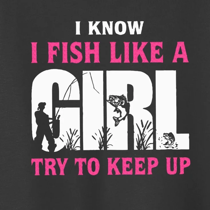 I Know I Fish Like A Girl Try To Keep Up Funny Quotes Toddler T-Shirt