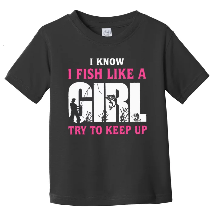 I Know I Fish Like A Girl Try To Keep Up Funny Quotes Toddler T-Shirt