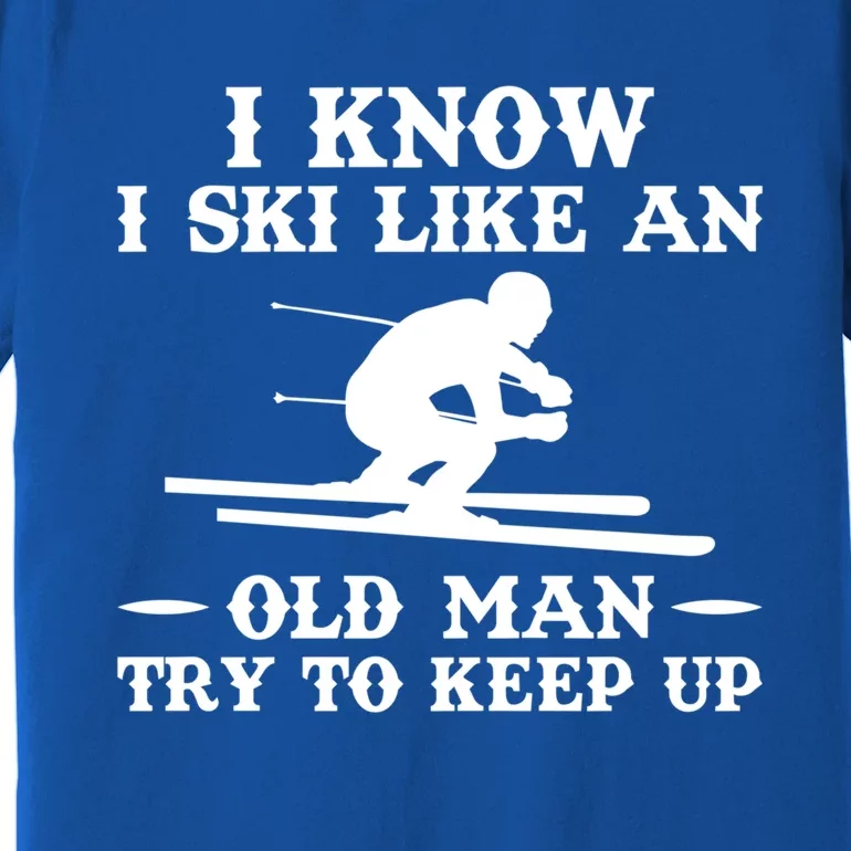 I Know I Ski Like An Old Try To Keep Up Funny Gift Premium T-Shirt