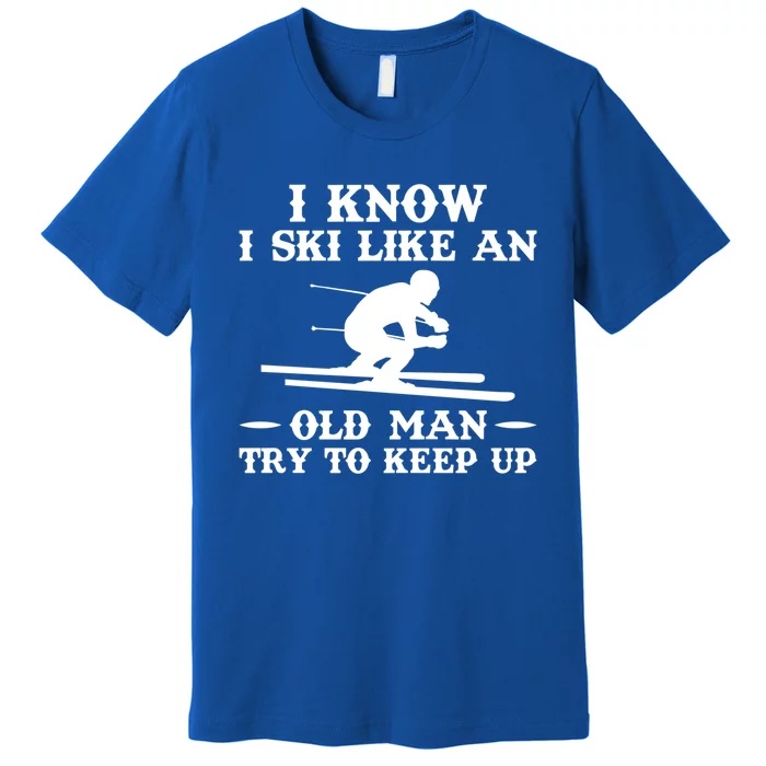 I Know I Ski Like An Old Try To Keep Up Funny Gift Premium T-Shirt