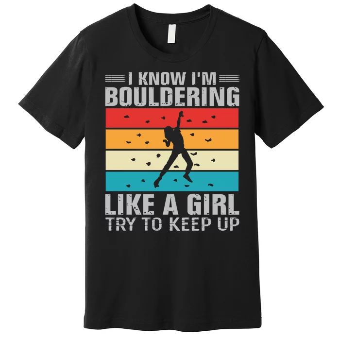 I Know I'm Bouldering Like A Girl Try To Keep Up Premium T-Shirt