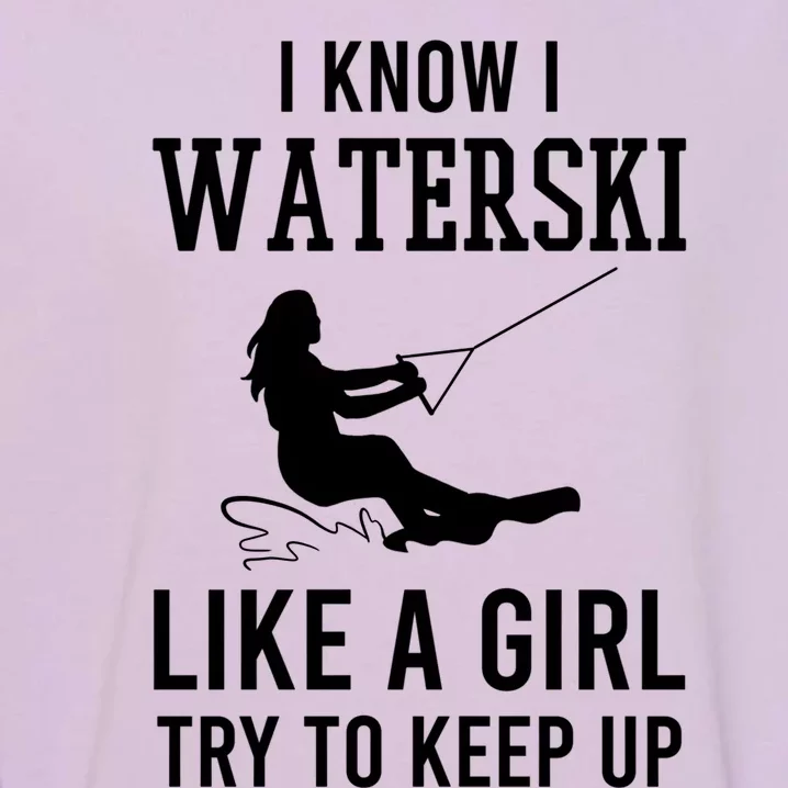 I Know I Waterski Like A Try To Keep Up Water Ski Great Gift Garment-Dyed Sweatshirt