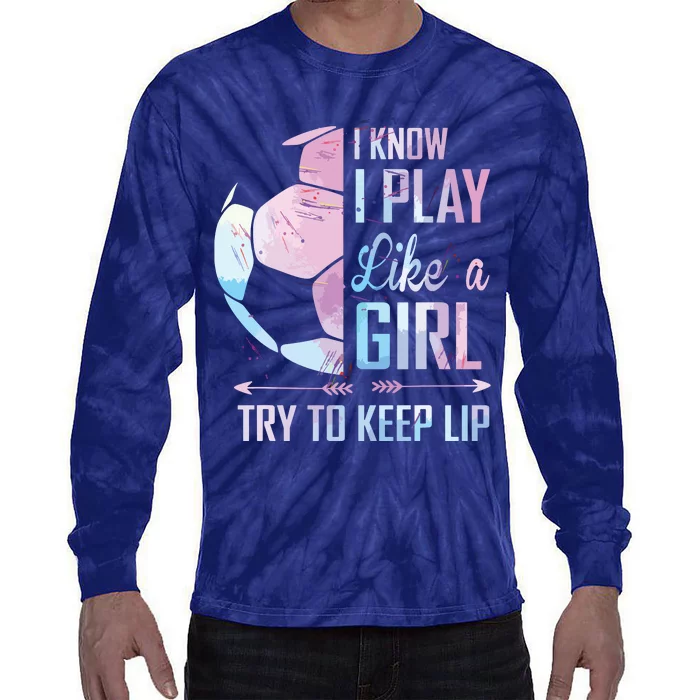 I Know I Play Like A Girl Soccer Tie-Dye Long Sleeve Shirt