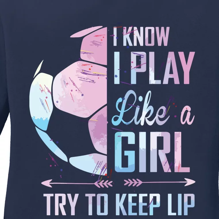 I Know I Play Like A Girl Soccer Ladies Long Sleeve Shirt