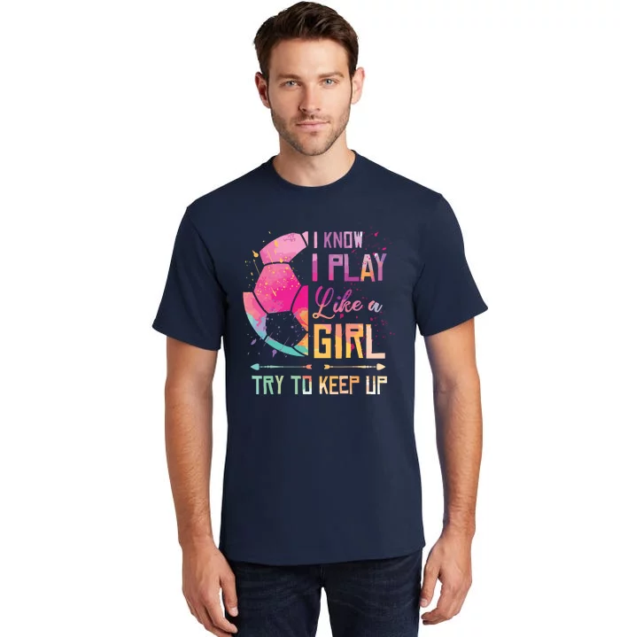 I Know I Play Like A Girl Soccer Tall T-Shirt