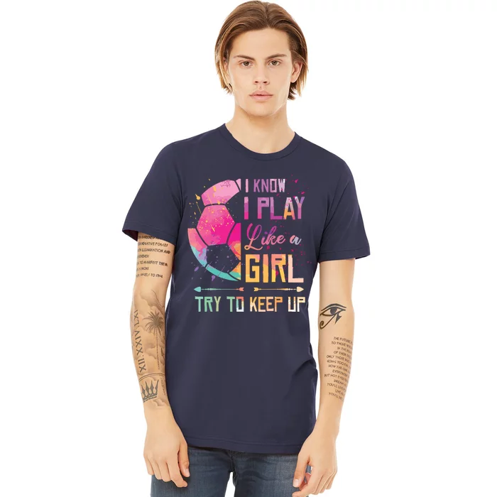 I Know I Play Like A Girl Soccer Premium T-Shirt