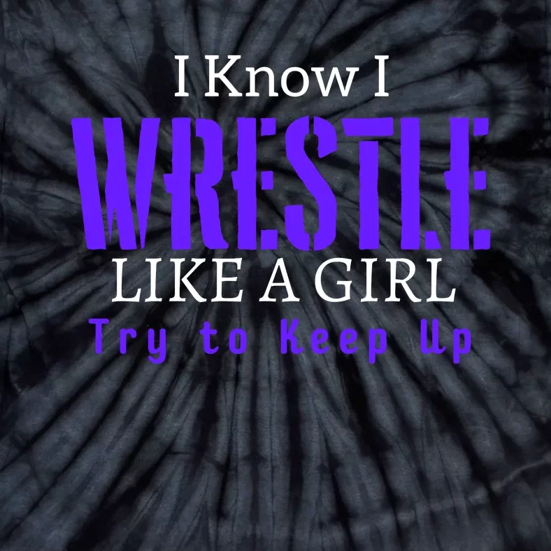 I Know I Wrestle Like A Girl Try To Keep Up Wrestle Gift Tie-Dye T-Shirt