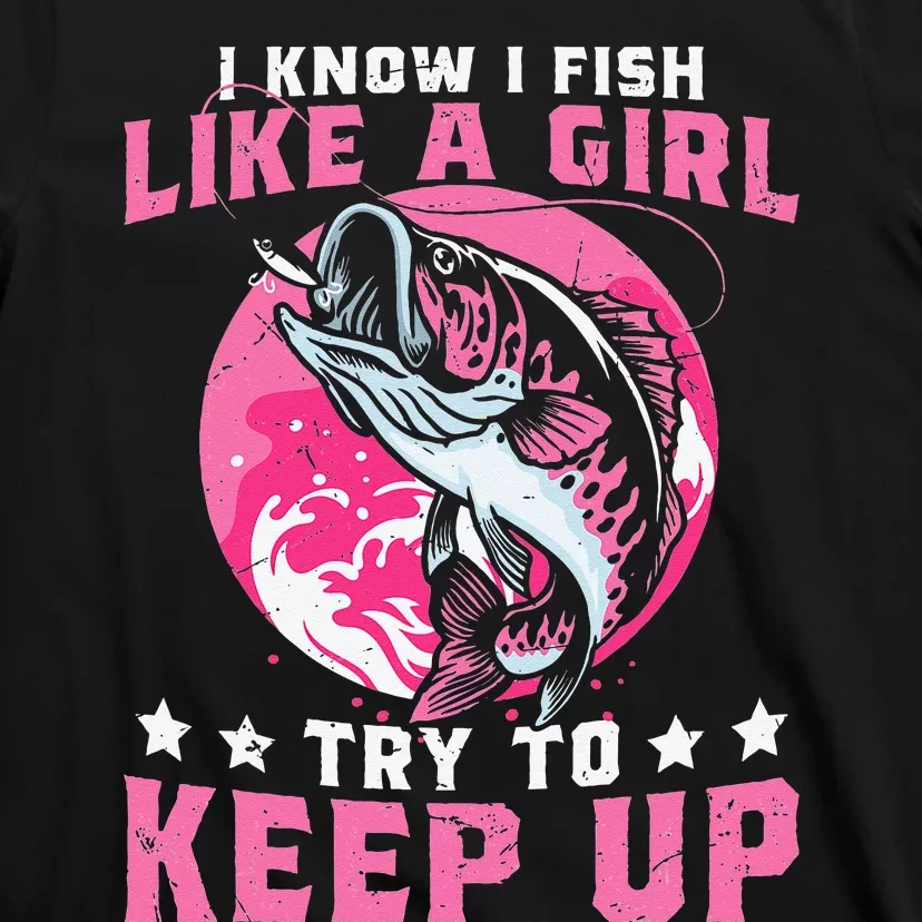 I Know I Fish Like A Girl Try To Keep Up Funny Fishing T-Shirt